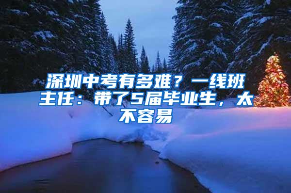 深圳中考有多难？一线班主任：带了5届毕业生，太不容易