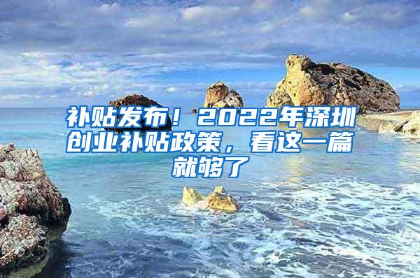 补贴发布！2022年深圳创业补贴政策，看这一篇就够了