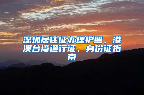 深圳居住证办理护照、港澳台湾通行证、身份证指南