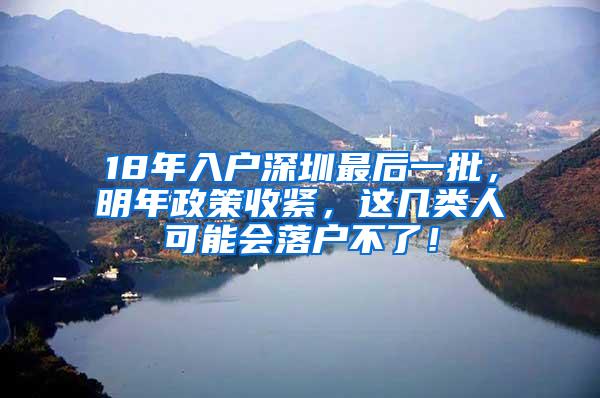 18年入户深圳最后一批，明年政策收紧，这几类人可能会落户不了！