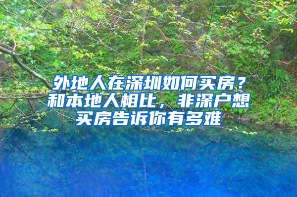 外地人在深圳如何买房？和本地人相比，非深户想买房告诉你有多难