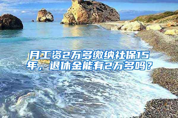 月工资2万多缴纳社保15年，退休金能有2万多吗？