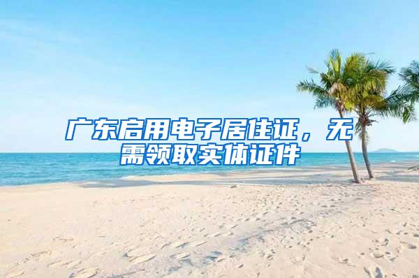 广东启用电子居住证，无需领取实体证件