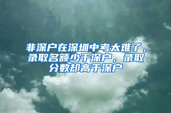 非深户在深圳中考太难了，录取名额少于深户，录取分数却高于深户