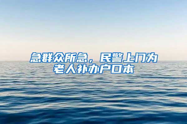 急群众所急，民警上门为老人补办户口本