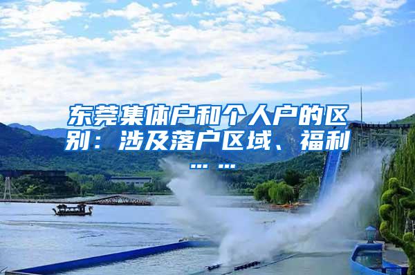 东莞集体户和个人户的区别：涉及落户区域、福利……