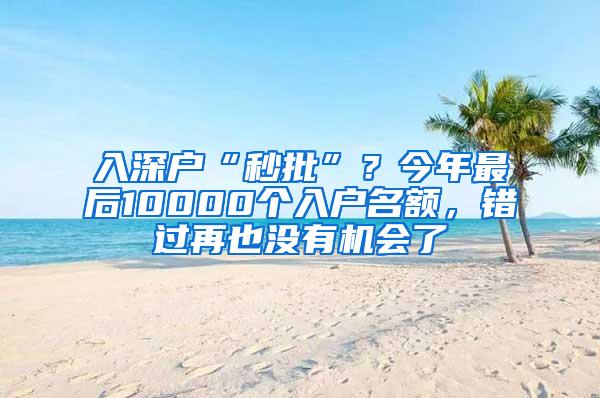 入深户“秒批”？今年最后10000个入户名额，错过再也没有机会了