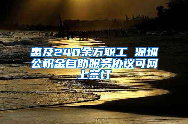 惠及240余万职工 深圳公积金自助服务协议可网上签订