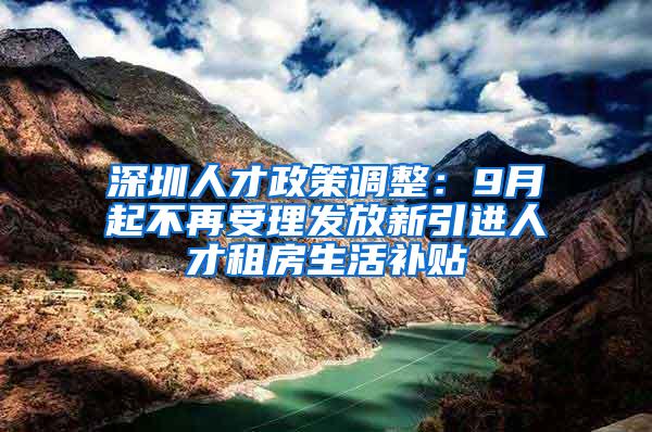 深圳人才政策调整：9月起不再受理发放新引进人才租房生活补贴