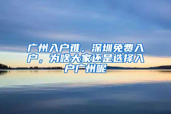 广州入户难，深圳免费入户，为啥大家还是选择入户广州呢