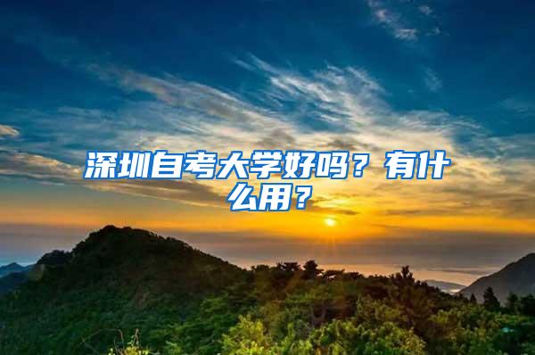 深圳自考大学好吗？有什么用？