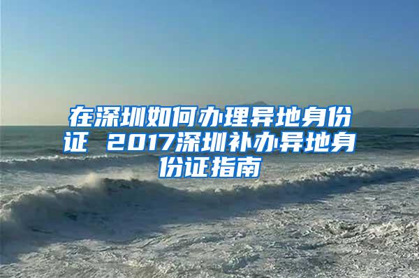 在深圳如何办理异地身份证 2017深圳补办异地身份证指南