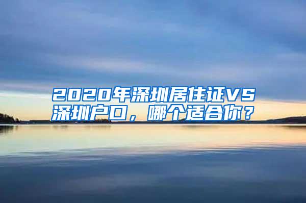 2020年深圳居住证VS深圳户口，哪个适合你？