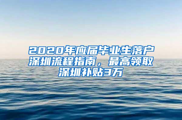 2020年应届毕业生落户深圳流程指南，最高领取深圳补贴3万