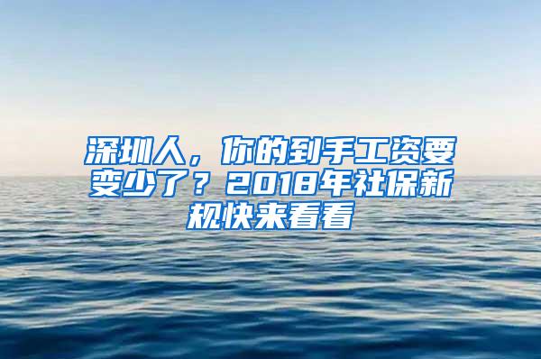 深圳人，你的到手工资要变少了？2018年社保新规快来看看