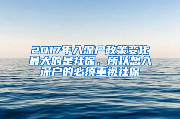 2017年入深户政策变化最大的是社保，所以想入深户的必须重视社保