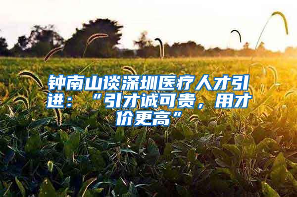 钟南山谈深圳医疗人才引进：“引才诚可贵，用才价更高”