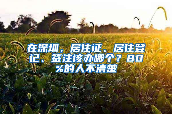 在深圳，居住证、居住登记、签注该办哪个？80%的人不清楚