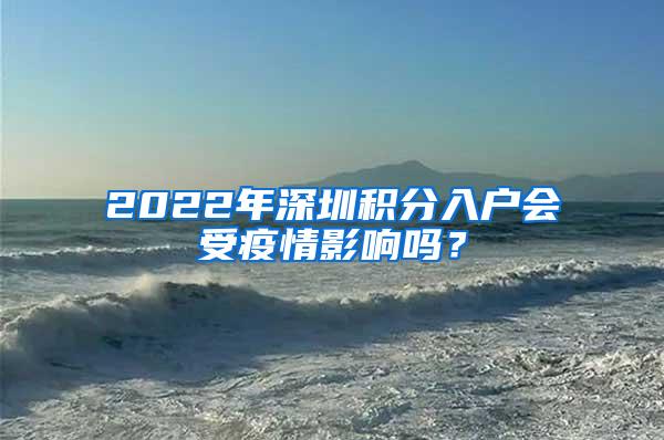 2022年深圳积分入户会受疫情影响吗？