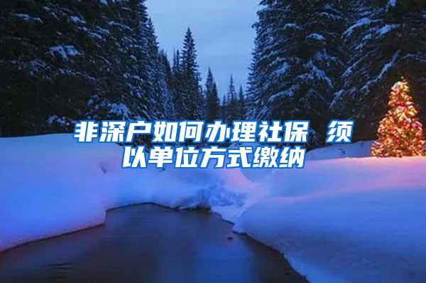 非深户如何办理社保 须以单位方式缴纳