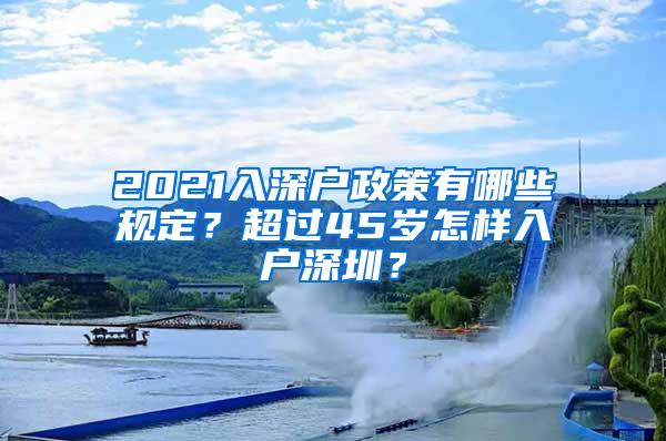 2021入深户政策有哪些规定？超过45岁怎样入户深圳？