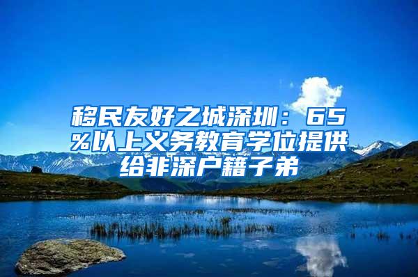 移民友好之城深圳：65%以上义务教育学位提供给非深户籍子弟