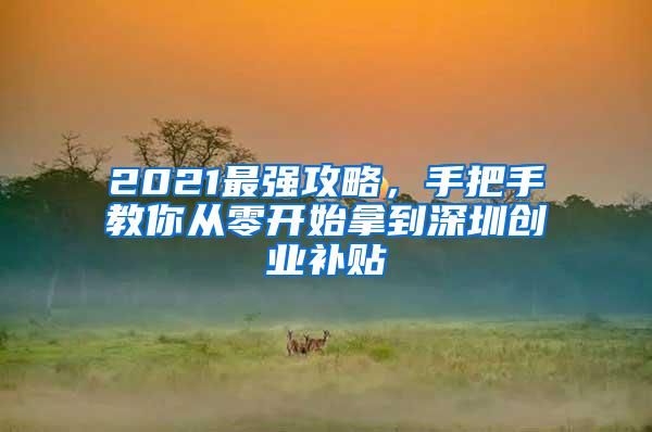 2021最强攻略，手把手教你从零开始拿到深圳创业补贴