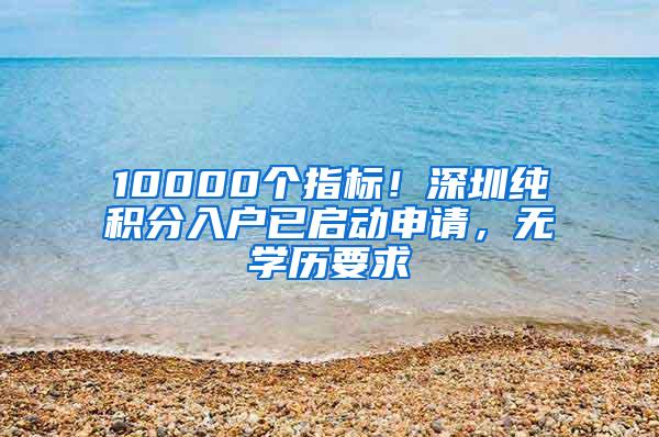 10000个指标！深圳纯积分入户已启动申请，无学历要求