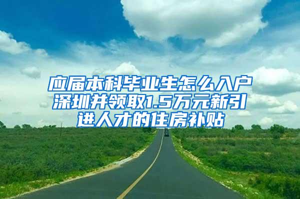 应届本科毕业生怎么入户深圳并领取1.5万元新引进人才的住房补贴