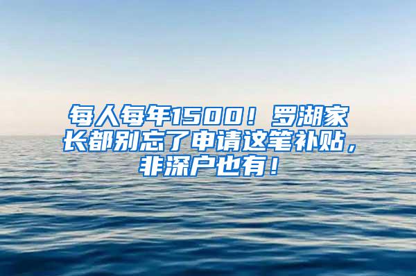 每人每年1500！罗湖家长都别忘了申请这笔补贴，非深户也有！