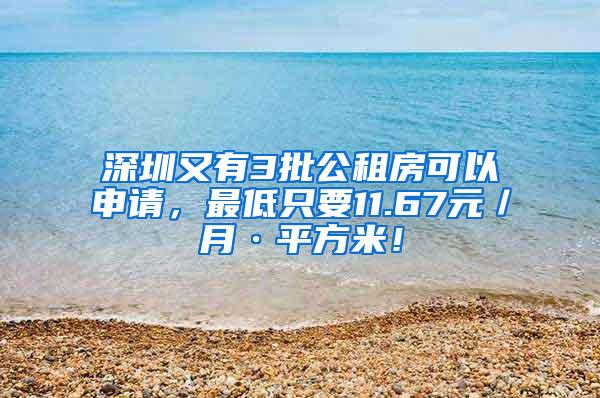 深圳又有3批公租房可以申请，最低只要11.67元／月·平方米！