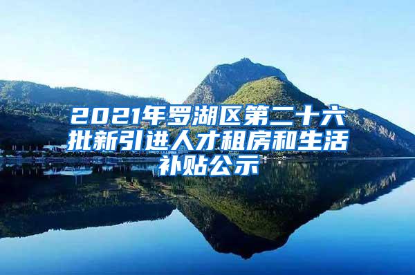 2021年罗湖区第二十六批新引进人才租房和生活补贴公示