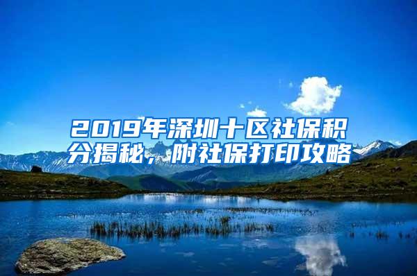 2019年深圳十区社保积分揭秘，附社保打印攻略