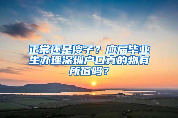 正常还是傻子？应届毕业生办理深圳户口真的物有所值吗？