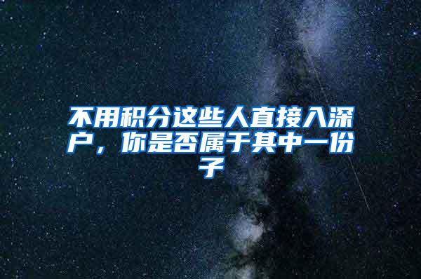 不用积分这些人直接入深户，你是否属于其中一份子