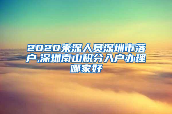 2020来深人员深圳市落户,深圳南山积分入户办理哪家好