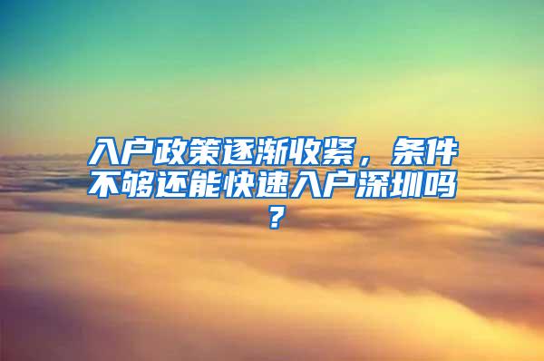 入户政策逐渐收紧，条件不够还能快速入户深圳吗？