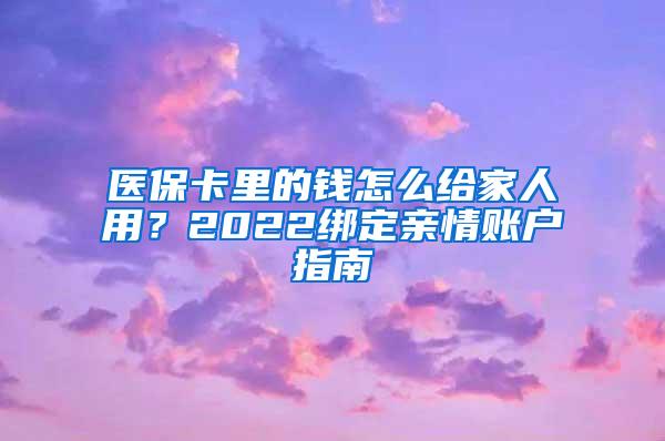 医保卡里的钱怎么给家人用？2022绑定亲情账户指南