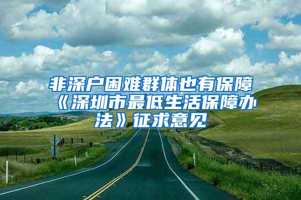 非深户困难群体也有保障《深圳市最低生活保障办法》征求意见