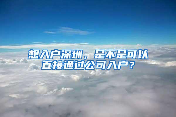 想入户深圳，是不是可以直接通过公司入户？