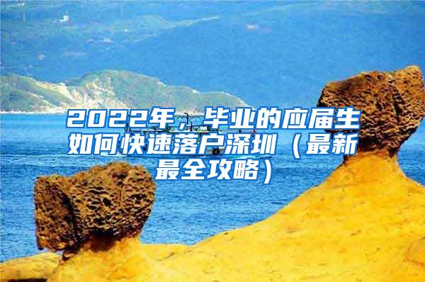 2022年，毕业的应届生如何快速落户深圳（最新最全攻略）