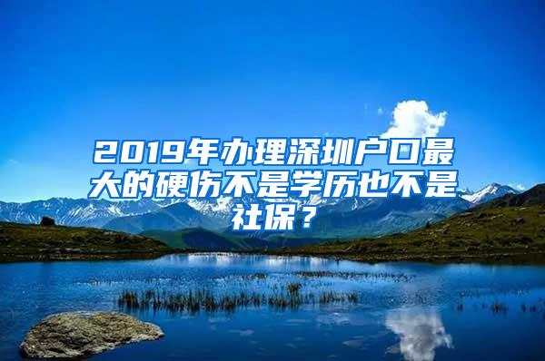 2019年办理深圳户口最大的硬伤不是学历也不是社保？