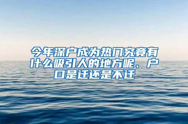 今年深户成为热门究竟有什么吸引人的地方呢、户口是迁还是不迁