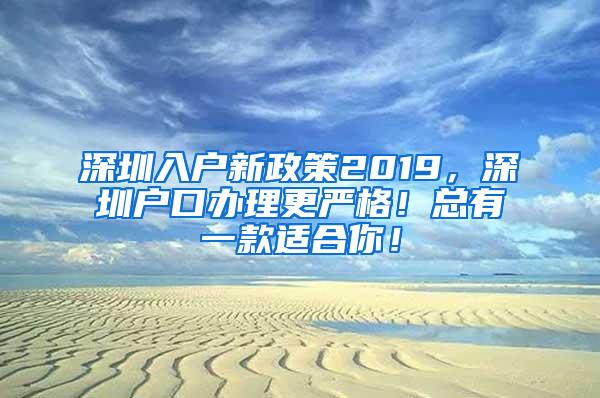 深圳入户新政策2019，深圳户口办理更严格！总有一款适合你！