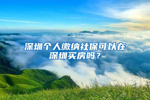 深圳个人缴纳社保可以在深圳买房吗？