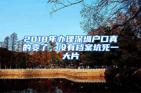 2018年办理深圳户口真的变了，没有档案坑死一大片