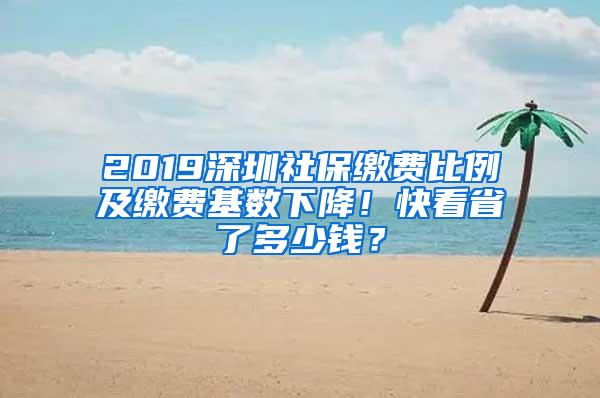 2019深圳社保缴费比例及缴费基数下降！快看省了多少钱？