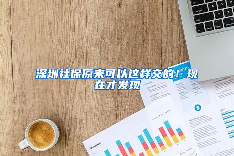 深圳社保原来可以这样交的！现在才发现