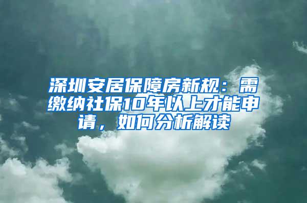 深圳安居保障房新规：需缴纳社保10年以上才能申请，如何分析解读