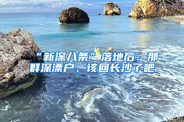 “新深八条”落地后：那群深漂户，该回长沙了吧